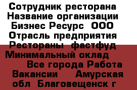 Сотрудник ресторана › Название организации ­ Бизнес Ресурс, ООО › Отрасль предприятия ­ Рестораны, фастфуд › Минимальный оклад ­ 24 000 - Все города Работа » Вакансии   . Амурская обл.,Благовещенск г.